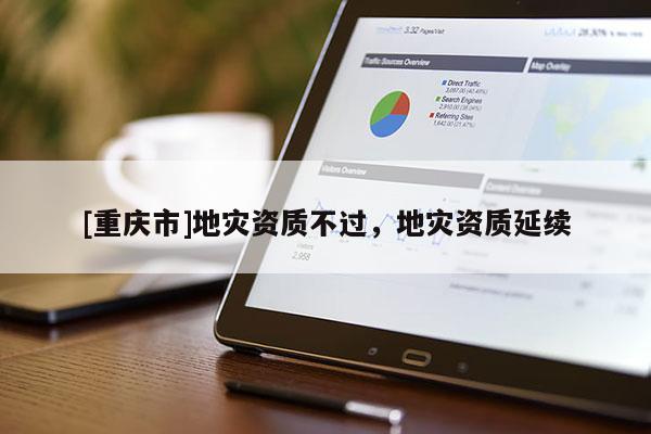 [重慶市]地災資質(zhì)不過，地災資質(zhì)延續(xù)