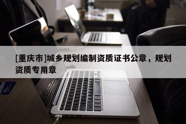 [重慶市]城鄉規劃編制資質證書公章，規劃資質專用章