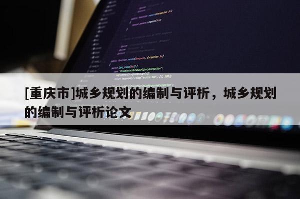[重慶市]城鄉規劃的編制與評析，城鄉規劃的編制與評析論文