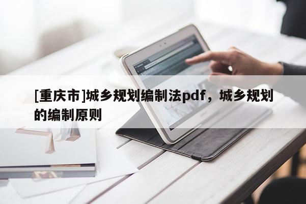 [重慶市]城鄉規劃編制法pdf，城鄉規劃的編制原則