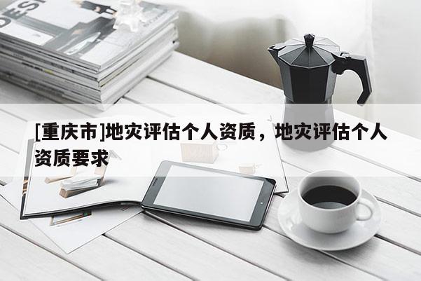 [重慶市]地災評估個人資質，地災評估個人資質要求