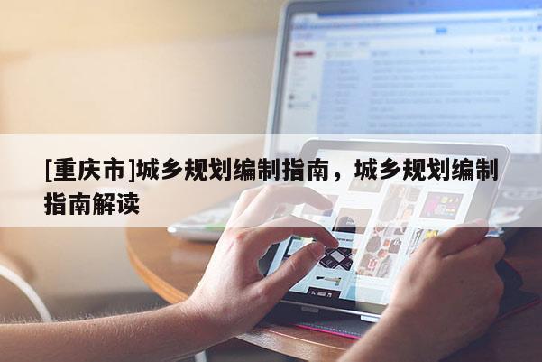 [重慶市]城鄉規劃編制指南，城鄉規劃編制指南解讀