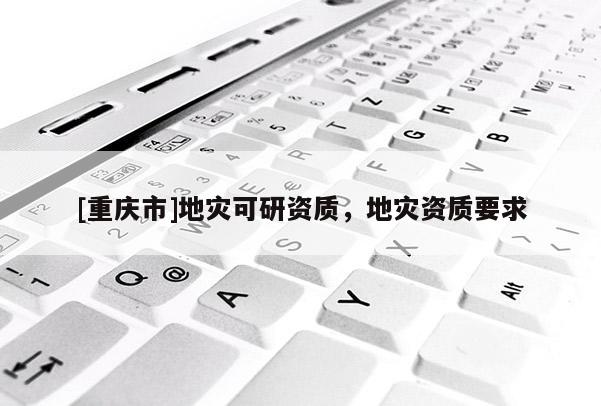 [重慶市]地災可研資質，地災資質要求
