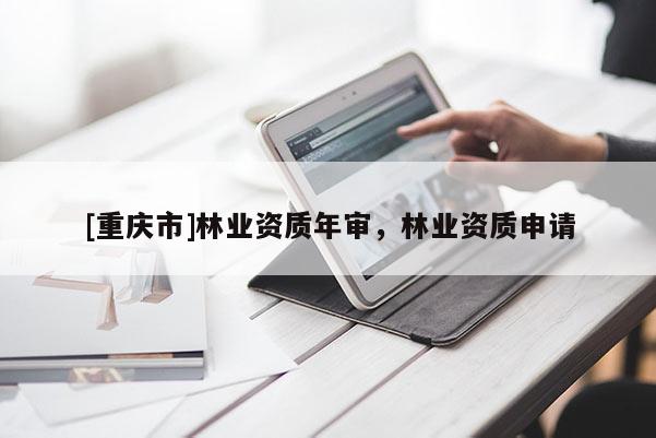 [重慶市]林業資質年審，林業資質申請
