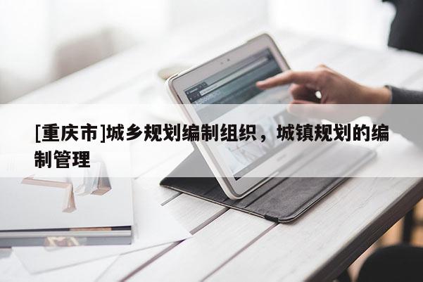 [重慶市]城鄉規劃編制組織，城鎮規劃的編制管理