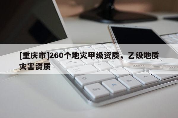 [重慶市]260個地災甲級資質，乙級地質災害資質