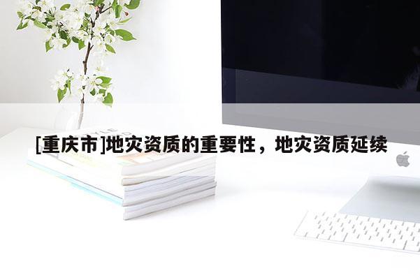 [重慶市]地災資質的重要性，地災資質延續