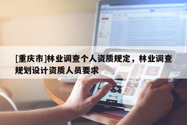 [重慶市]林業調查個人資質規定，林業調查規劃設計資質人員要求