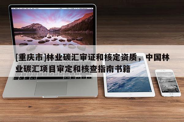 [重慶市]林業碳匯審證和核定資質，中國林業碳匯項目審定和核查指南書籍