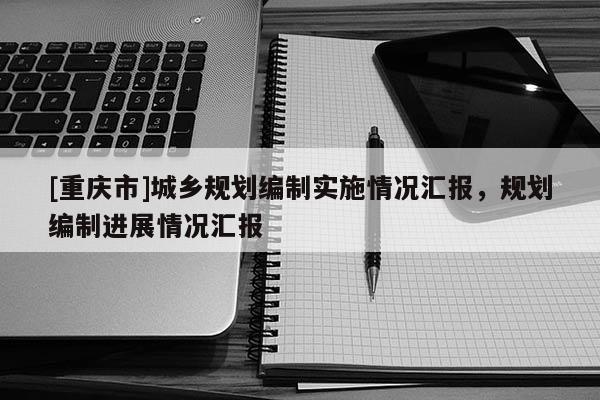[重慶市]城鄉規劃編制實施情況匯報，規劃編制進展情況匯報