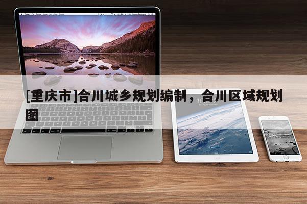[重慶市]合川城鄉規劃編制，合川區域規劃圖