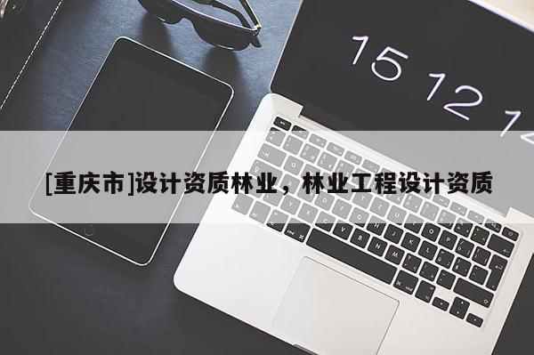 [重慶市]設計資質林業，林業工程設計資質