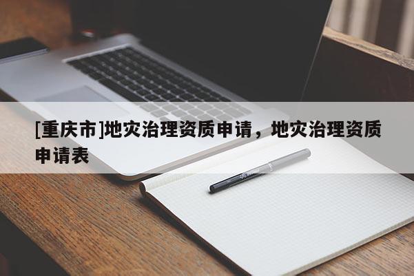 [重慶市]地災治理資質申請，地災治理資質申請表