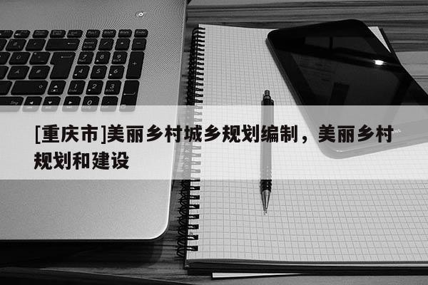 [重慶市]美麗鄉村城鄉規劃編制，美麗鄉村規劃和建設
