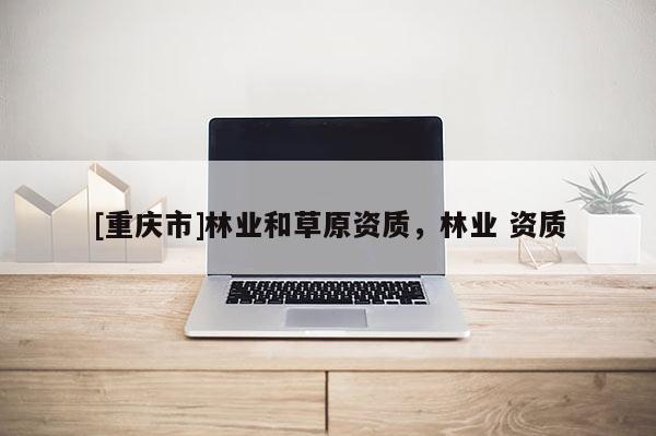 [重慶市]林業和草原資質，林業 資質