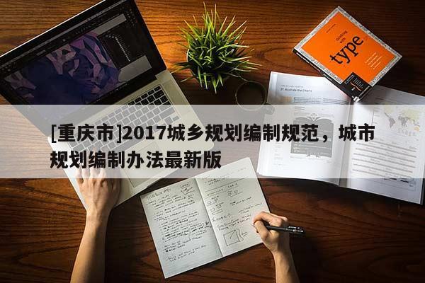 [重慶市]2017城鄉規劃編制規范，城市規劃編制辦法最新版