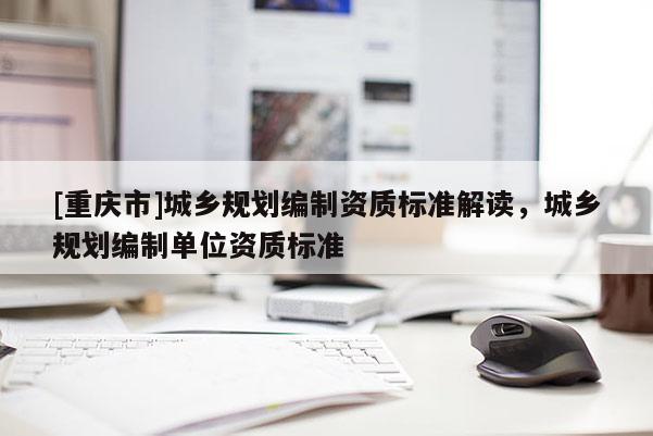 [重慶市]城鄉規劃編制資質標準解讀，城鄉規劃編制單位資質標準