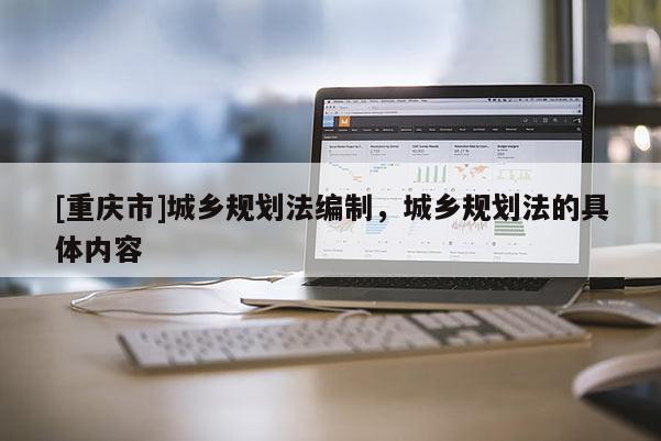 [重慶市]城鄉規劃法編制，城鄉規劃法的具體內容