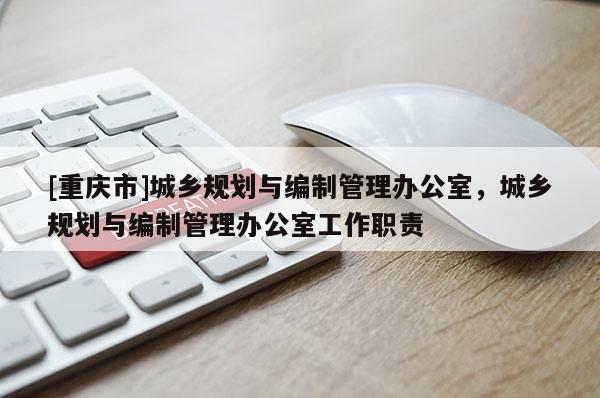 [重慶市]城鄉規劃與編制管理辦公室，城鄉規劃與編制管理辦公室工作職責