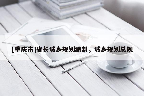 [重慶市]省長城鄉規劃編制，城鄉規劃總規