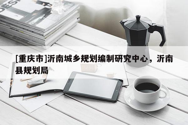 [重慶市]沂南城鄉規劃編制研究中心，沂南縣規劃局