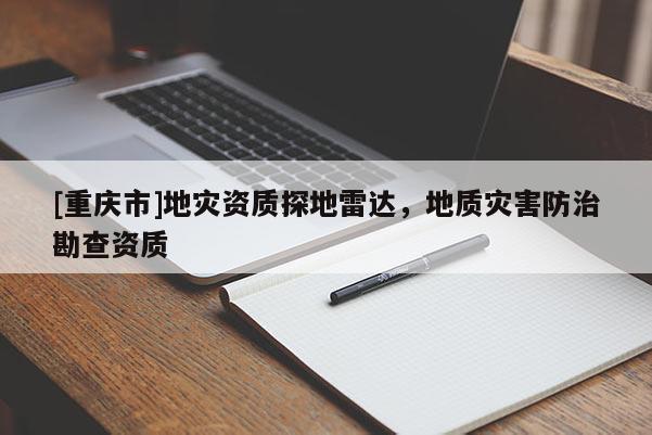 [重慶市]地災資質探地雷達，地質災害防治勘查資質