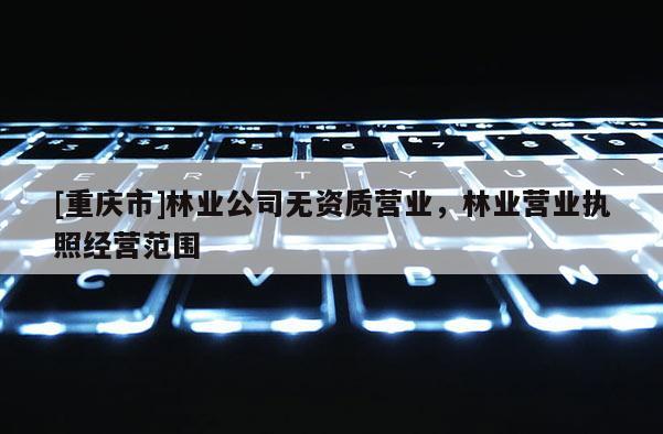 [重慶市]林業公司無資質營業，林業營業執照經營范圍