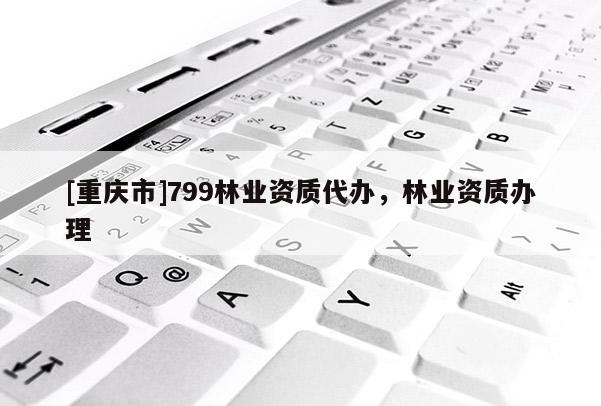 [重慶市]799林業資質代辦，林業資質辦理