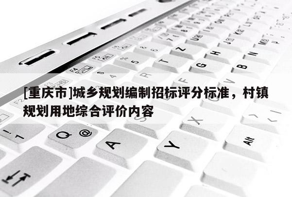 [重慶市]城鄉規劃編制招標評分標準，村鎮規劃用地綜合評價內容