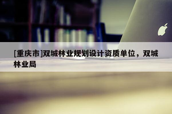 [重慶市]雙城林業規劃設計資質單位，雙城林業局