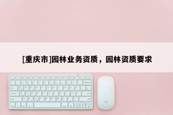 [重慶市]園林業務資質，園林資質要求