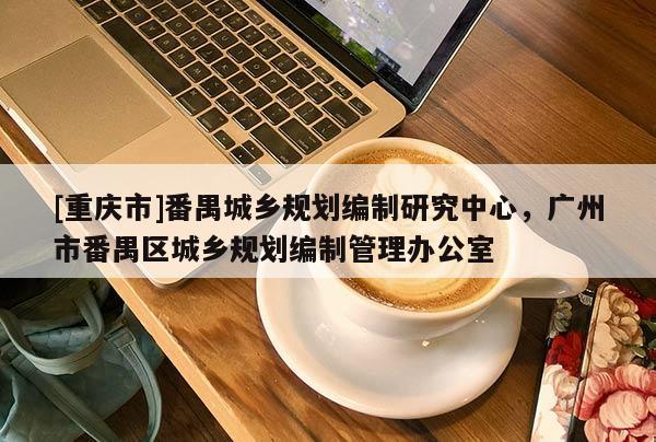 [重慶市]番禺城鄉規劃編制研究中心，廣州市番禺區城鄉規劃編制管理辦公室