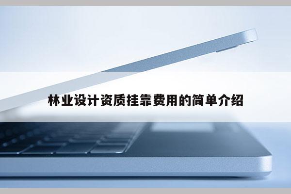 林業(yè)設(shè)計(jì)資質(zhì) *** 費(fèi)用的簡單介紹