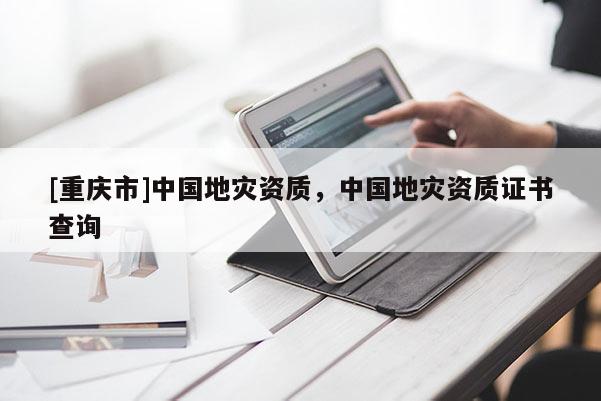 [重慶市]中國地災資質，中國地災資質證書查詢