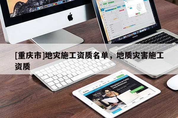 [重慶市]地災施工資質(zhì)名單，地質(zhì)災害施工資質(zhì)
