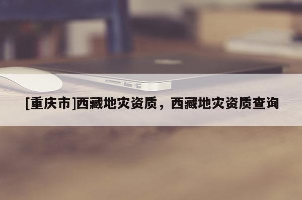 [重慶市] *** 地災資質， *** 地災資質查詢