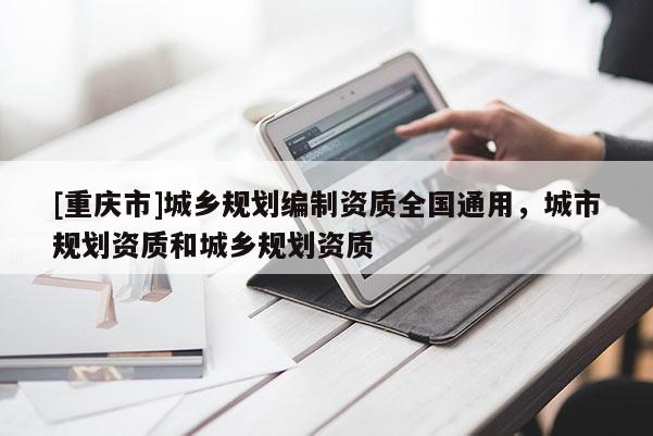[重慶市]城鄉規劃編制資質全國通用，城市規劃資質和城鄉規劃資質