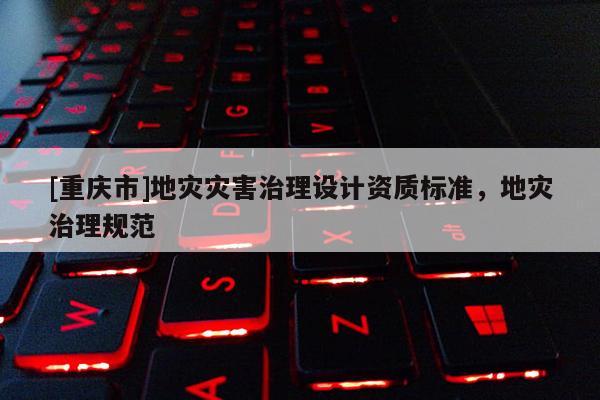 [重慶市]地災災害治理設計資質標準，地災治理規范