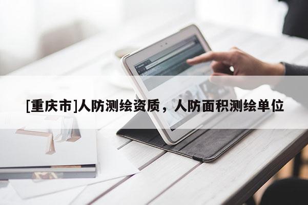 [重慶市]人防測繪資質，人防面積測繪單位