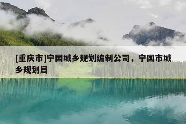 [重慶市]寧國城鄉規劃編制公司，寧國市城鄉規劃局