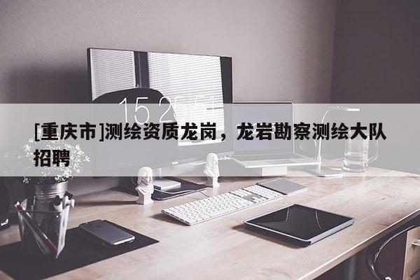 [重慶市]測繪資質龍崗，龍巖勘察測繪大隊 *** 