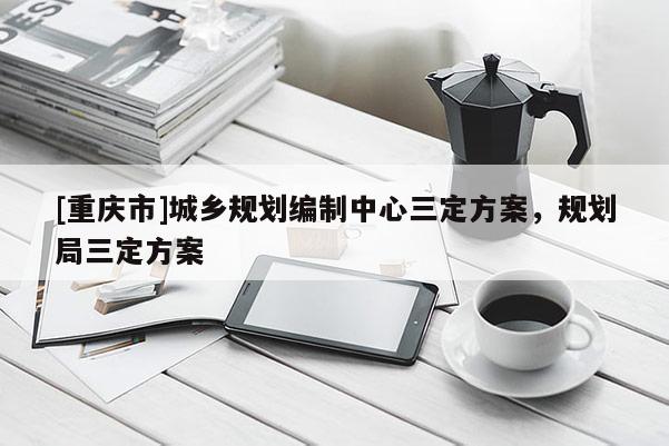 [重慶市]城鄉(xiāng)規(guī)劃編制中心三定方案，規(guī)劃局三定方案