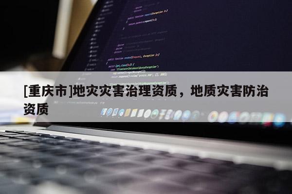[重慶市]地災災害治理資質，地質災害防治資質