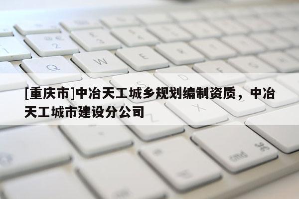 [重慶市]中冶天工城鄉(xiāng)規(guī)劃編制資質(zhì)，中冶天工城市建設(shè)分公司