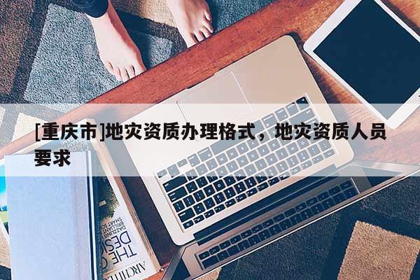 [重慶市]地災資質辦理格式，地災資質人員要求