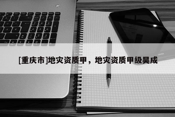 [重慶市]地災資質甲，地災資質甲級昊成