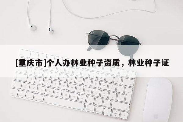 [重慶市]個人辦林業種子資質，林業種子證