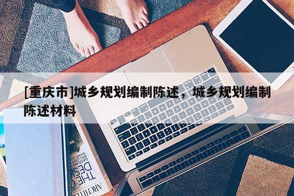 [重慶市]城鄉規劃編制陳述，城鄉規劃編制陳述材料