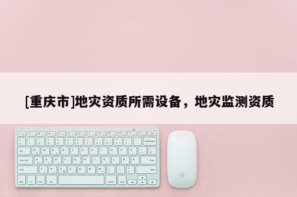 [重慶市]地災資質所需設備，地災監測資質