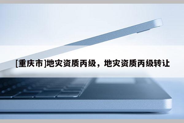 [重慶市]地災資質丙級，地災資質丙級 *** 